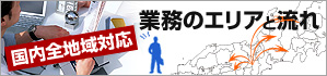 業務のエリアと流れ 国内全地域対応